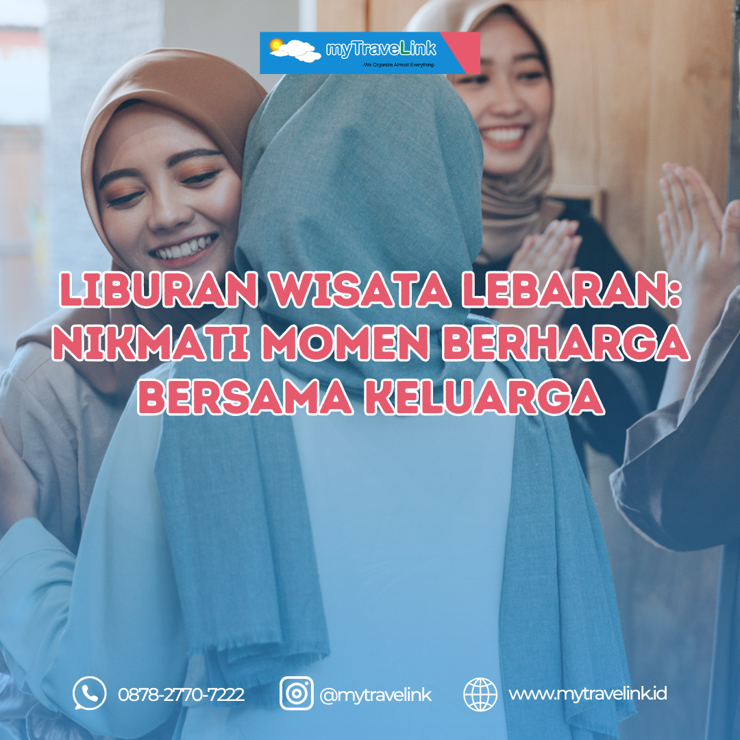 Liburan Wisata Lebaran: Nikmati Momen Berharga Bersama Keluarga